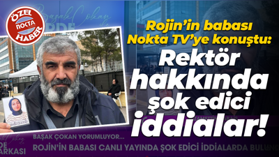 Rojin’in babası Nokta TV’ye konuştu: Rektör hakkında şok edici iddialar!