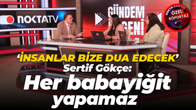 Sertif Gökçe: Her babayiğit yapamaz