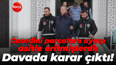 Cesedini parçalara ayırıp asitle eritmişlerdi: Davada karar çıktı!