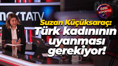 Suzan Küçüksaraç: Türk kadınının uyanması gerekiyor!