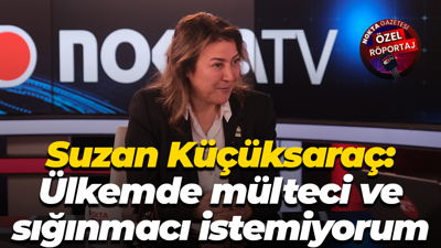 Suzan Küçüksaraç: Ülkemde mülteci ve sığınmacı istemiyorum