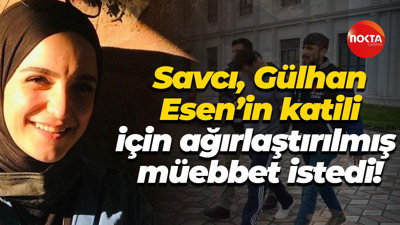 Savcı, Gülhan Esen’in katili için ağırlaştırılmış müebbet istedi!