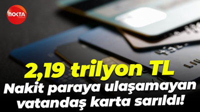 2,19 trilyon TL; Nakit paraya ulaşamayan vatandaş karta sarıldı!