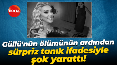 Güllü'nün ölümünün ardından sürpriz tanık ifadesiyle şok yarattı!