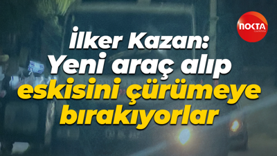 İlker Kazan: Yeni araç alıp eskisini çürümeye bırakıyorlar