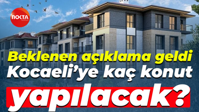 Beklenen açıklama geldi; Kocaeli’ye kaç konut yapılacak?