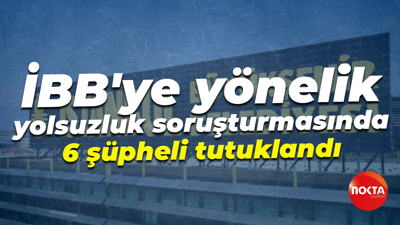 İBB'ye yönelik yolsuzluk soruşturmasında 6 şüpheli tutuklandı