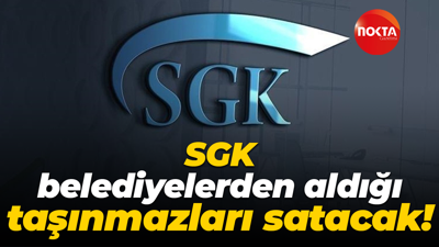 SGK belediyelerden aldığı taşınmazları satacak!