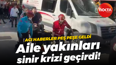 Acı haberler peş peşe geldi; Aile yakınları sinir krizi geçirdi!