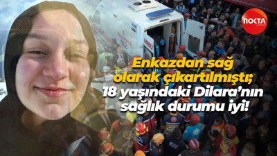 Enkazdan sağ olarak çıkartılmıştı; 18 yaşındaki Dilara’nın sağlık durumu iyi!