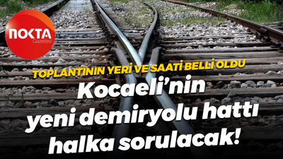 Toplantının yeri ve saati belli oldu; Kocaeli’nin yeni demiryolu hattı halka sorulacak!