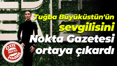 Tuğba Büyüküstün'ün sevgilisini Nokta Gazetesi ortaya çıkardı