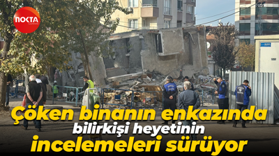 Çöken binanın enkazında bilirkişi heyetinin incelemeleri sürüyor