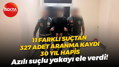 11 farklı suçtan 327 adet aranma kaydı, 30 yıl hapis; Azılı suçlu yakayı eke verdi!