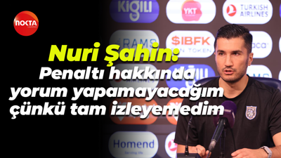 Nuri Şahin: Penaltı hakkında yorum yapamayacağım çünkü tam izleyemedim