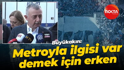 Tahir Büyükakın: Metroyla ilgisi var demek için erken