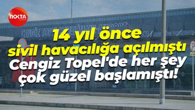 14 yıl önce sivil havacılığa açılmıştı... Cengiz Topel'de her şey çok güzel başlamıştı!