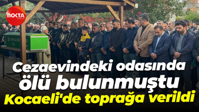 Cezaevindeki odasında ölü bulunmuştu... Kocaeli'de toprağa verildi