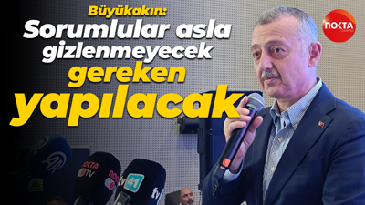 Tahir Büyükakın: Sorumlular asla gizlenmeyecek gereken yapılacak