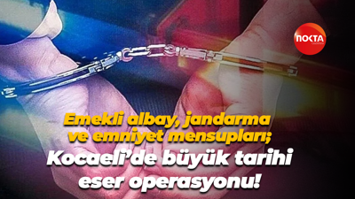 Emekli albay, jandarma ve emniyet mensupları; Kocaeli’de büyük tarihi eser operasyonu!