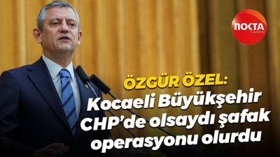 CHP Genel Başkanı Özgür Özel: Kocaeli Büyükşehir CHP’de olsaydı şafak operasyonu olurdu