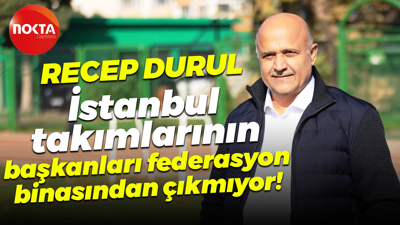 Recep Durul: İstanbul takımlarının başkanları federasyon binasından çıkmıyor!