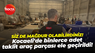 Kocaeli'de binlerce adet taklit araç parçası ele geçirildi!