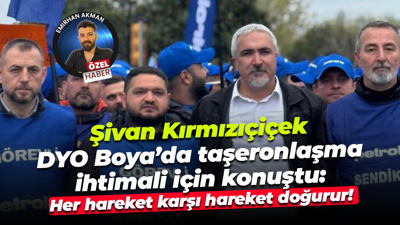 Şivan Kırmızıçiçek DYO Boya’da taşeronlaşma ihtimali için konuştu: Her hareket karşı hareket doğurur
