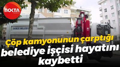 Çöp kamyonunun çarptığı belediye işçisi hayatını kaybetti