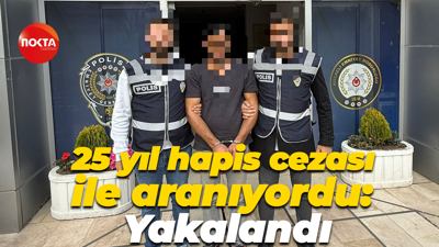 25 yıl hapis cezası ile aranıyordu: Yakalandı