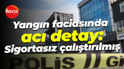 Yangın faciasında acı detay: Sigortasız çalıştırılmış