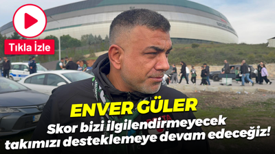 Enver Güler: Skor bizi ilgilendirmeyecek, takımızı desteklemeye devam edeceğiz!