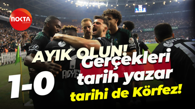 AYIK OLUN! Gerçekleri tarih yazar, tarihi de Körfez! “1-0”
