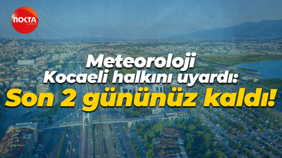 Meteoroloji, Kocaeli halkını uyardı: Son 2 gününüz kaldı!