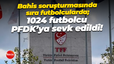 Bahis soruşturmasında sıra futbolcularda; 1024 futbolcu PFDK’ya sevk edildi!