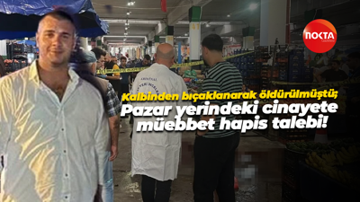 Kalbinden bıçaklanarak öldürülmüştü; Pazar yerindeki cinayete müebbet hapis talebi!