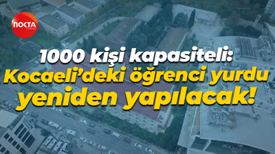 1000 kişi kapasiteli: Kocaeli’deki öğrenci yurdu yeniden yapılacak!