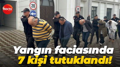 Yangın faciasında 7 kişi tutuklandı!