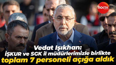 Vedat Işıkhan: İŞKUR ve SGK il müdürlerimizle birlikte toplam 7 personeli açığa aldık