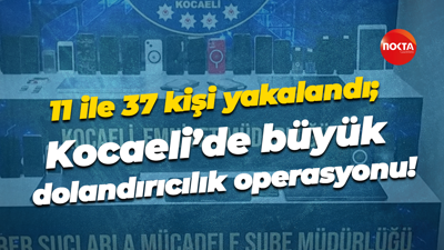 11 ile 37 kişi yakalandı; Kocaeli’de büyük dolandırıcılık operasyonu!