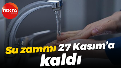 Su zammı 27 Kasım’a kaldı