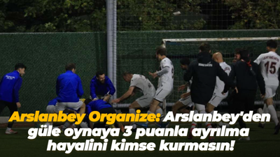 Arslanbey Organize: Arslanbey'den güle oynaya 3 puanla ayrılma hayalini kimse kurmasın!
