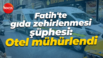 Fatih'te gıda zehirlenmesi şüphesi: Otel mühürlendi