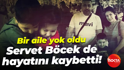 Bir aile yok oldu; Servet Böcek de hayatını kaybetti!