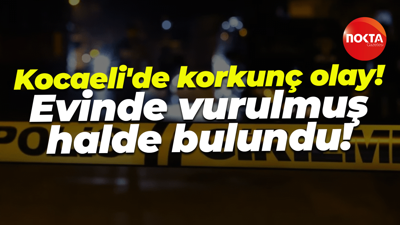 Kocaeli'de korkunç olay! Evinde vurulmuş halde bulundu