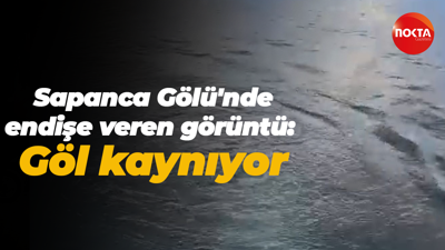Sapanca Gölü'nde endişe veren görüntü: Göl kaynıyor