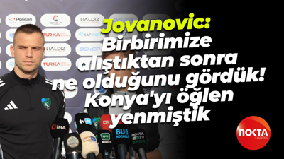 Jovanovic: Birbirimize alıştıktan sonra ne olduğunu gördük! Konya'yı öğlen yenmiştik