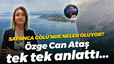 Sapanca Gölü’nde neler oluyor? Özge Can Ataş tek tek değerlendirdi...