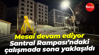 Mesai devam ediyor; Santral Rampası’ndaki çalışmada sona yaklaşıldı