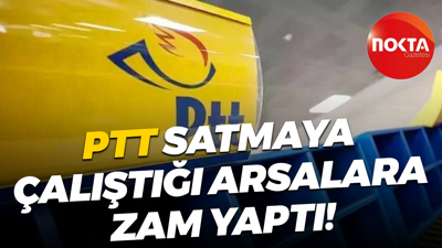 PTT satmaya çalıştığı arsalara zam yaptı!